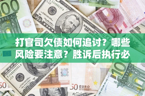 武汉打官司欠债如何追讨？哪些风险要注意？胜诉后执行必看！