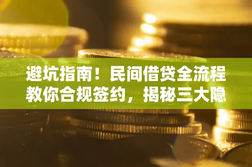 武汉避坑指南！民间借贷全流程教你合规签约，揭秘三大隐形陷阱