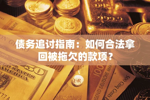 武汉债务追讨指南：如何合法拿回被拖欠的款项？