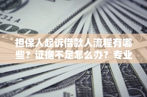 武汉担保人起诉借款人流程有哪些？证据不足怎么办？专业律师解答