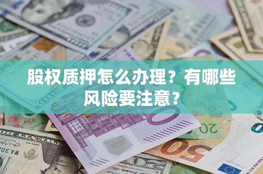 武汉股权质押怎么办理？有哪些风险要注意？