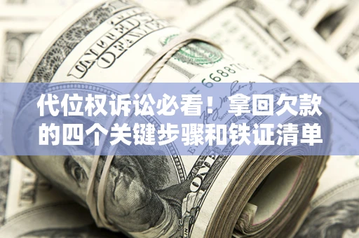 武汉代位权诉讼必看!拿回欠款的四个关键步骤和铁证清单 武汉代位权诉讼必看!拿回欠款的四个关键步骤和铁证清单