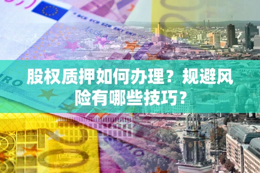 武汉股权质押如何办理？规避风险有哪些技巧？