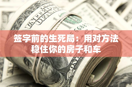 武汉签字前的生死局：用对方法稳住你的房子和车