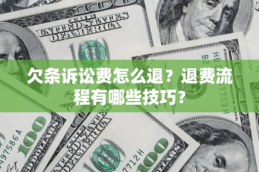 武汉欠条诉讼费怎么退？退费流程有哪些技巧？