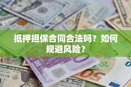 武汉抵押担保合同合法吗？如何规避风险？