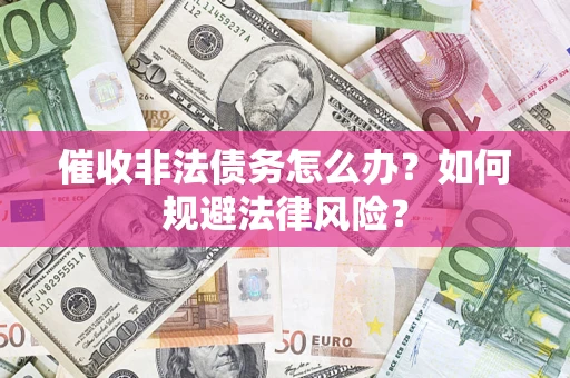 武汉催收非法债务怎么办？如何规避法律风险？