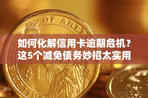 武汉如何化解信用卡逾期危机？这5个减免债务妙招太实用