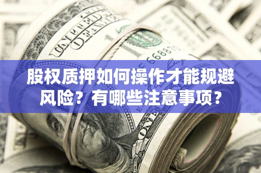 武汉股权质押如何操作才能规避风险？有哪些注意事项？