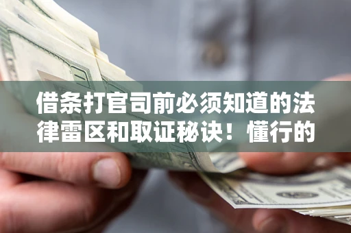武汉借条打官司前必须知道的法律雷区和取证秘诀！懂行的人已经留好这些证据