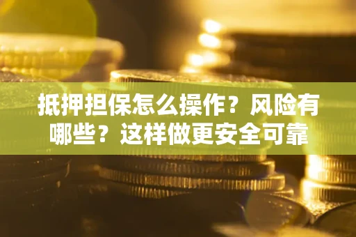 武汉抵押担保怎么操作？风险有哪些？这样做更安全可靠