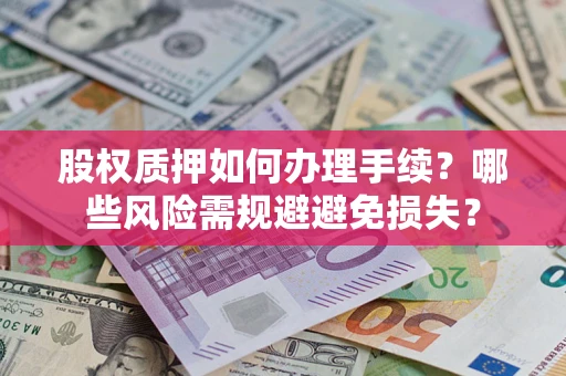 武汉股权质押如何办理手续？哪些风险需规避避免损失？