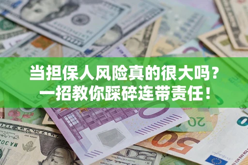 武汉当担保人风险真的很大吗？一招教你踩碎连带责任！