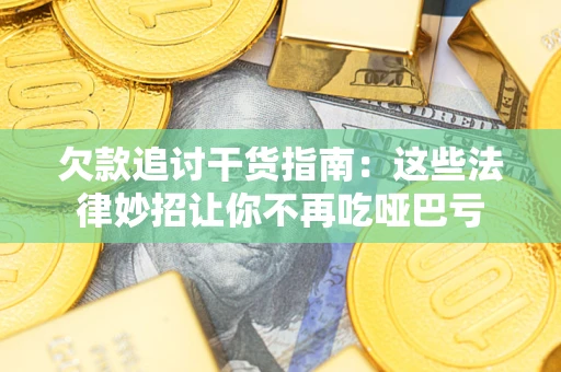 武汉欠款追讨干货指南：这些法律妙招让你不再吃哑巴亏