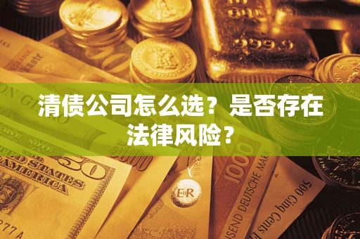 武汉清债公司怎么选？是否存在法律风险？