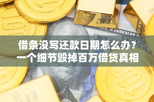 武汉借条没写还款日期怎么办？一个细节毁掉百万借贷真相