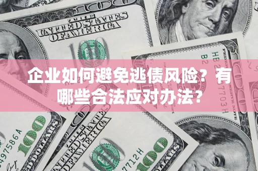 武汉企业如何避免逃债风险？有哪些合法应对办法？