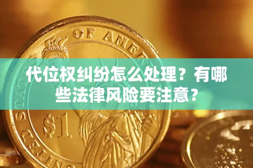 武汉代位权纠纷怎么处理？有哪些法律风险要注意？