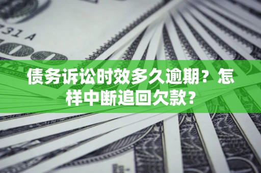 武汉债务诉讼时效多久逾期？怎样中断追回欠款？