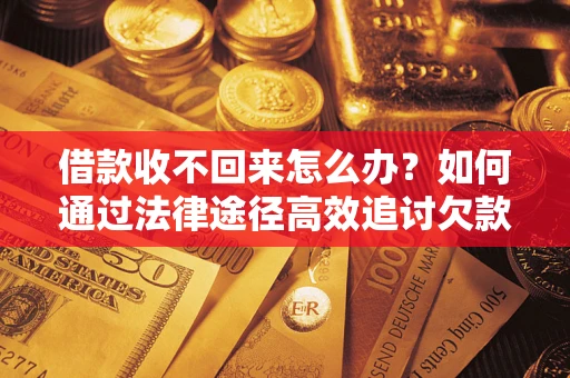 武汉借款收不回来怎么办?如何通过法律途径高效追讨欠款? 武汉借款收不回来怎么办?如何通过法律途径高效追讨欠款?