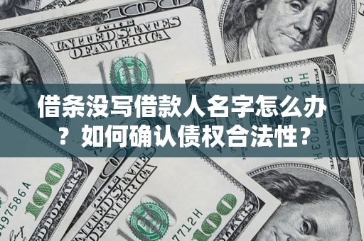 武汉借条没写借款人名字怎么办？如何确认债权合法性？