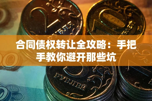 武汉合同债权转让全攻略：手把手教你避开那些坑