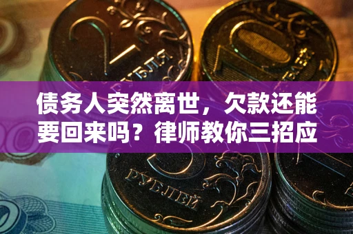 武汉债务人突然离世，欠款还能要回来吗？律师教你三招应对