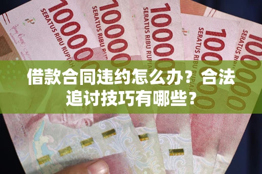 武汉借款合同违约怎么办？合法追讨技巧有哪些？