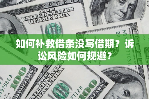 武汉如何补救借条没写借期？诉讼风险如何规避？