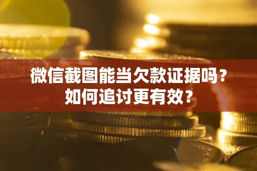 武汉微信截图能当欠款证据吗？如何追讨更有效？