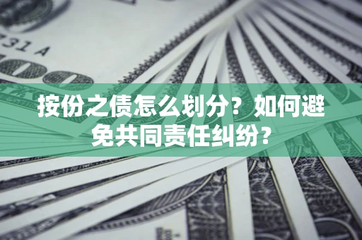 武汉按份之债怎么划分？如何避免共同责任纠纷？