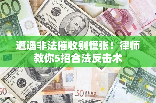 武汉遭遇非法催收别慌张！律师教你5招合法反击术