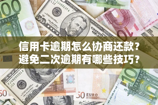 武汉信用卡逾期怎么协商还款？避免二次逾期有哪些技巧？