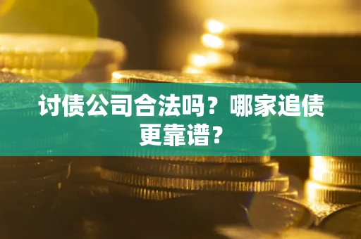 武汉讨债公司合法吗？哪家追债更靠谱？
