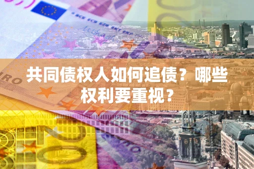 武汉共同债权人如何追债？哪些权利要重视？
