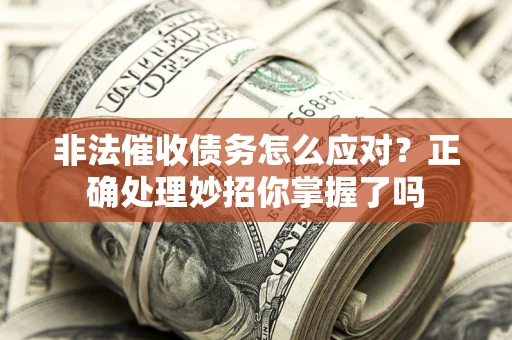 武汉非法催收债务怎么应对？正确处理妙招你掌握了吗