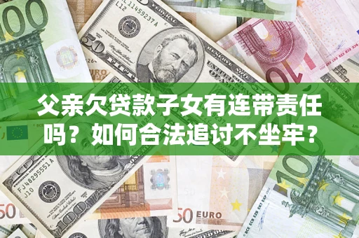 武汉父亲欠贷款子女有连带责任吗？如何合法追讨不坐牢？
