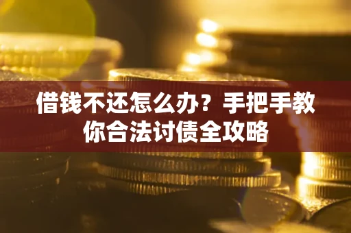 武汉借钱不还怎么办？手把手教你合法讨债全攻略