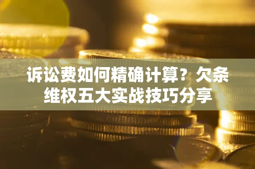 武汉诉讼费如何精确计算？欠条维权五大实战技巧分享