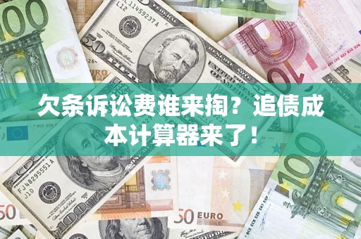 武汉欠条诉讼费谁来掏？追债成本计算器来了！