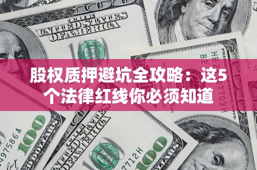 武汉股权质押避坑全攻略：这5个法律红线你必须知道