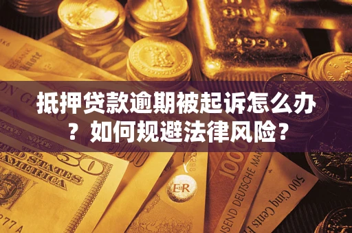 武汉抵押贷款逾期被起诉怎么办？如何规避法律风险？