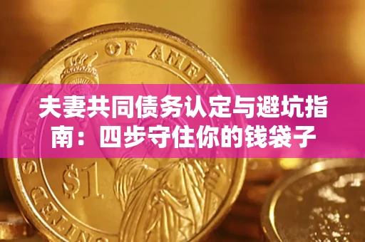 武汉夫妻共同债务认定与避坑指南：四步守住你的钱袋子