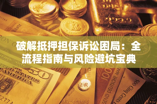 武汉破解抵押担保诉讼困局:全流程指南与风险避坑宝典 武汉破解抵押担保诉讼困局:全流程指南与风险避坑宝典
