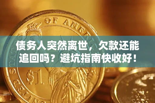 武汉债务人突然离世，欠款还能追回吗？避坑指南快收好！