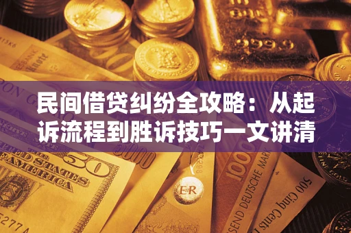 武汉民间借贷纠纷全攻略：从起诉流程到胜诉技巧一文讲清