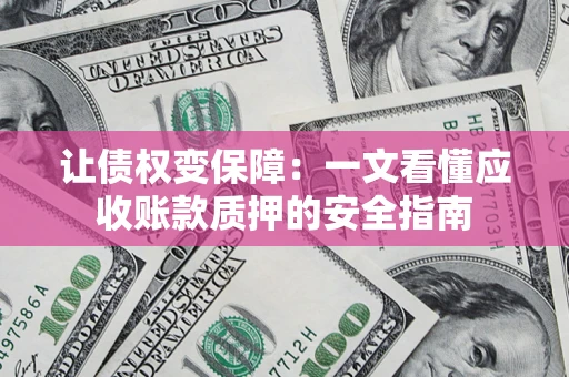 武汉让债权变保障：一文看懂应收账款质押的安全指南