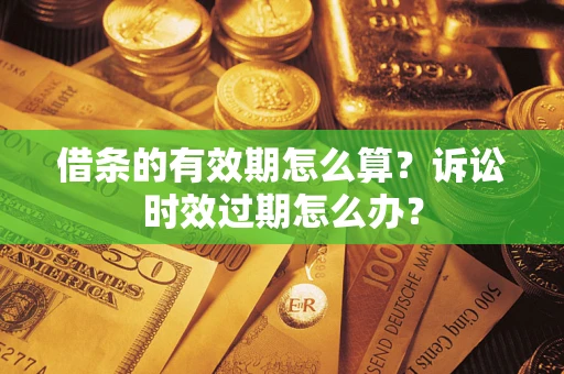 武汉借条的有效期怎么算？诉讼时效过期怎么办？