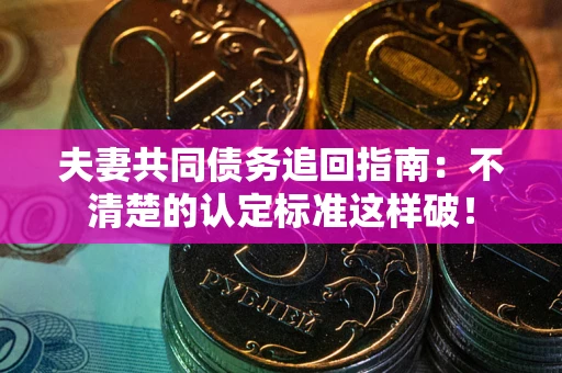 武汉夫妻共同债务追回指南：不清楚的认定标准这样破！