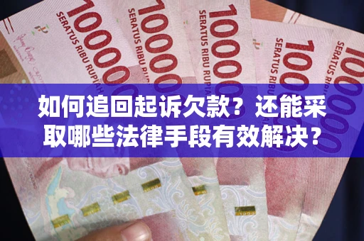 武汉如何追回起诉欠款？还能采取哪些法律手段有效解决？